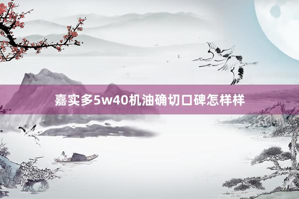 嘉实多5w40机油确切口碑怎样样